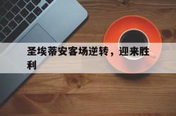 开云体育登录-包含圣埃蒂安客场逆转,迎来胜利的词条